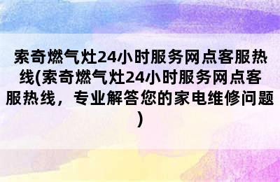 索奇燃气灶24小时服务网点客服热线(索奇燃气灶24小时服务网点客服热线，专业解答您的家电维修问题)