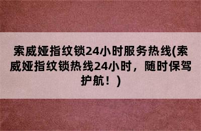 索威娅指纹锁24小时服务热线(索威娅指纹锁热线24小时，随时保驾护航！)