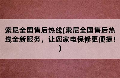 索尼全国售后热线(索尼全国售后热线全新服务，让您家电保修更便捷！)