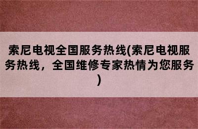 索尼电视全国服务热线(索尼电视服务热线，全国维修专家热情为您服务)