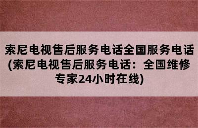 索尼电视售后服务电话全国服务电话(索尼电视售后服务电话：全国维修专家24小时在线)