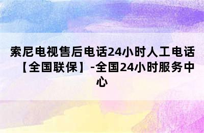 索尼电视售后电话24小时人工电话【全国联保】-全国24小时服务中心