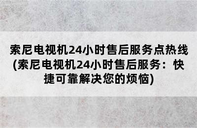 索尼电视机24小时售后服务点热线(索尼电视机24小时售后服务：快捷可靠解决您的烦恼)