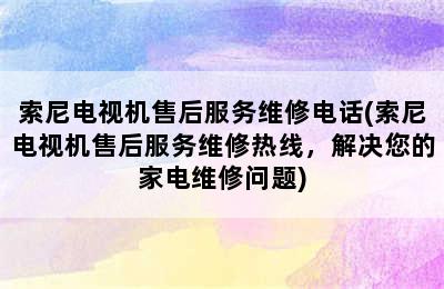 索尼电视机售后服务维修电话(索尼电视机售后服务维修热线，解决您的家电维修问题)