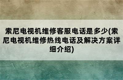 索尼电视机维修客服电话是多少(索尼电视机维修热线电话及解决方案详细介绍)