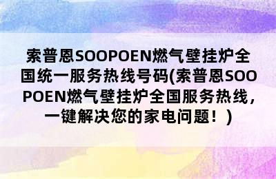 索普恩SOOPOEN燃气壁挂炉全国统一服务热线号码(索普恩SOOPOEN燃气壁挂炉全国服务热线，一键解决您的家电问题！)