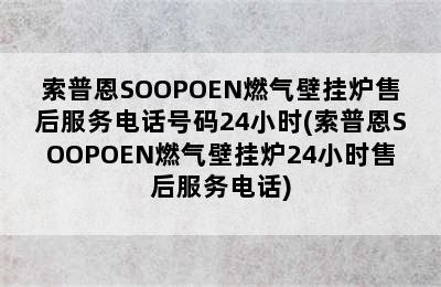 索普恩SOOPOEN燃气壁挂炉售后服务电话号码24小时(索普恩SOOPOEN燃气壁挂炉24小时售后服务电话)