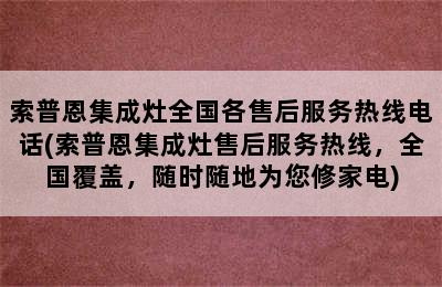 索普恩集成灶全国各售后服务热线电话(索普恩集成灶售后服务热线，全国覆盖，随时随地为您修家电)