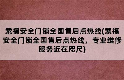 索福安全门锁全国售后点热线(索福安全门锁全国售后点热线，专业维修服务近在咫尺)