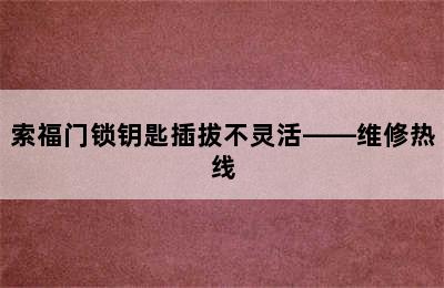 索福门锁钥匙插拔不灵活——维修热线