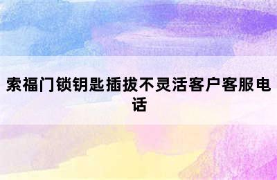 索福门锁钥匙插拔不灵活客户客服电话