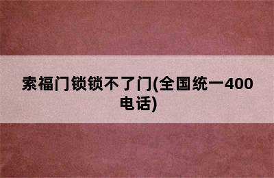 索福门锁锁不了门(全国统一400电话)