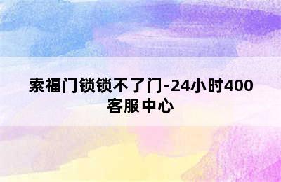 索福门锁锁不了门-24小时400客服中心