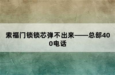 索福门锁锁芯弹不出来——总部400电话