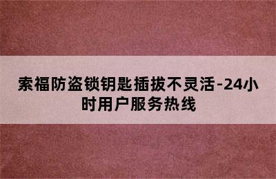 索福防盗锁钥匙插拔不灵活-24小时用户服务热线