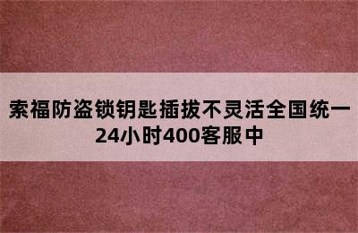 索福防盗锁钥匙插拔不灵活全国统一24小时400客服中