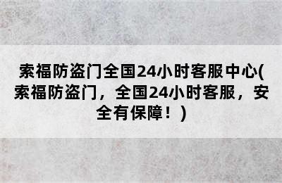 索福防盗门全国24小时客服中心(索福防盗门，全国24小时客服，安全有保障！)