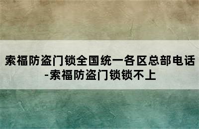 索福防盗门锁全国统一各区总部电话-索福防盗门锁锁不上