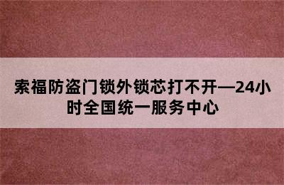 索福防盗门锁外锁芯打不开—24小时全国统一服务中心