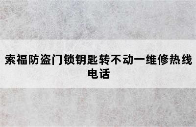 索福防盗门锁钥匙转不动一维修热线电话