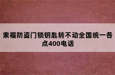 索福防盗门锁钥匙转不动全国统一各点400电话