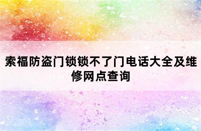 索福防盗门锁锁不了门电话大全及维修网点查询