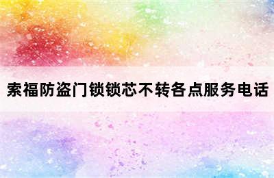 索福防盗门锁锁芯不转各点服务电话