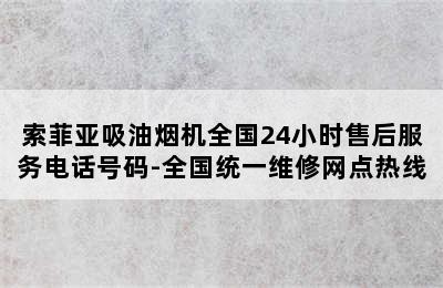 索菲亚吸油烟机全国24小时售后服务电话号码-全国统一维修网点热线