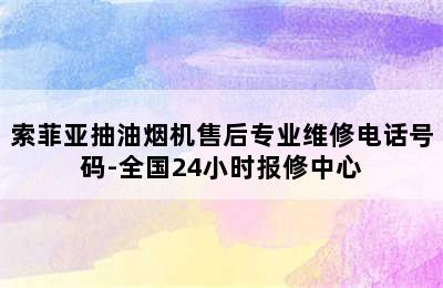 索菲亚抽油烟机售后专业维修电话号码-全国24小时报修中心