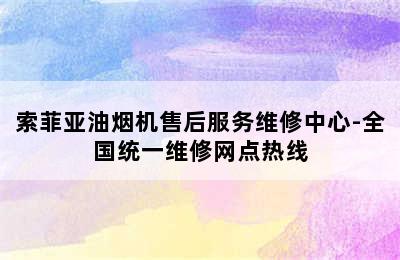 索菲亚油烟机售后服务维修中心-全国统一维修网点热线