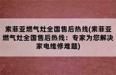 索菲亚燃气灶全国售后热线(索菲亚燃气灶全国售后热线：专家为您解决家电维修难题)