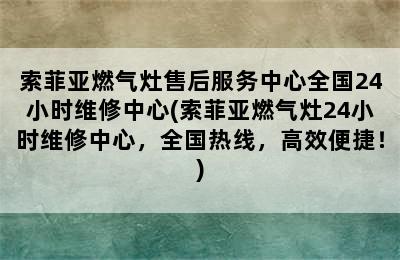 索菲亚燃气灶售后服务中心全国24小时维修中心(索菲亚燃气灶24小时维修中心，全国热线，高效便捷！)