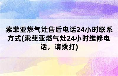 索菲亚燃气灶售后电话24小时联系方式(索菲亚燃气灶24小时维修电话，请拨打)