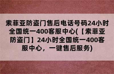 索菲亚防盗门售后电话号码24小时全国统一400客服中心(【索菲亚防盗门】24小时全国统一400客服中心，一键售后服务)