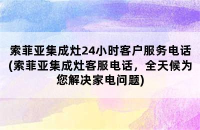 索菲亚集成灶24小时客户服务电话(索菲亚集成灶客服电话，全天候为您解决家电问题)