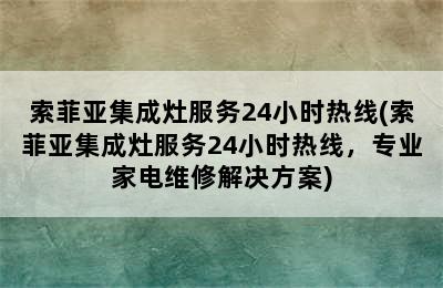 索菲亚集成灶服务24小时热线(索菲亚集成灶服务24小时热线，专业家电维修解决方案)