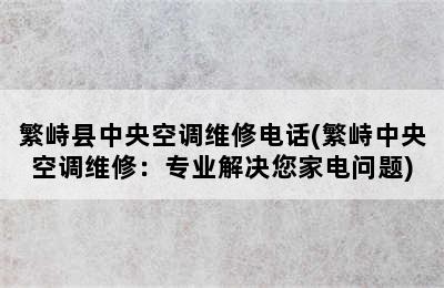 繁峙县中央空调维修电话(繁峙中央空调维修：专业解决您家电问题)