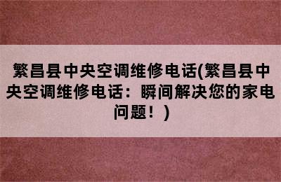 繁昌县中央空调维修电话(繁昌县中央空调维修电话：瞬间解决您的家电问题！)