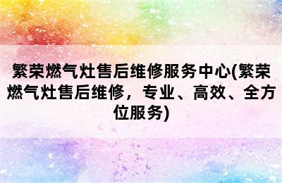 繁荣燃气灶售后维修服务中心(繁荣燃气灶售后维修，专业、高效、全方位服务)