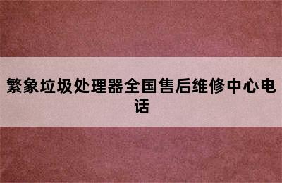 繁象垃圾处理器全国售后维修中心电话