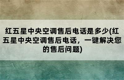 红五星中央空调售后电话是多少(红五星中央空调售后电话，一键解决您的售后问题)