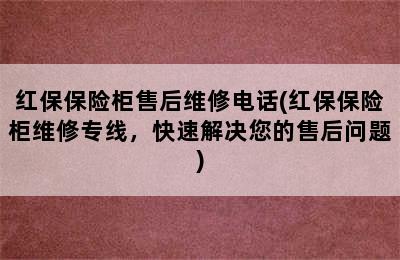 红保保险柜售后维修电话(红保保险柜维修专线，快速解决您的售后问题)