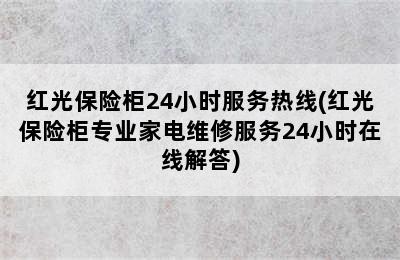 红光保险柜24小时服务热线(红光保险柜专业家电维修服务24小时在线解答)