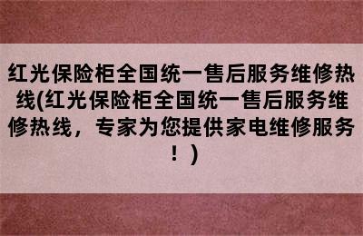 红光保险柜全国统一售后服务维修热线(红光保险柜全国统一售后服务维修热线，专家为您提供家电维修服务！)