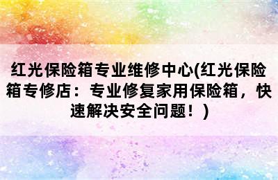 红光保险箱专业维修中心(红光保险箱专修店：专业修复家用保险箱，快速解决安全问题！)