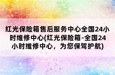 红光保险箱售后服务中心全国24小时维修中心(红光保险箱-全国24小时维修中心，为您保驾护航)