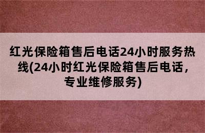 红光保险箱售后电话24小时服务热线(24小时红光保险箱售后电话，专业维修服务)