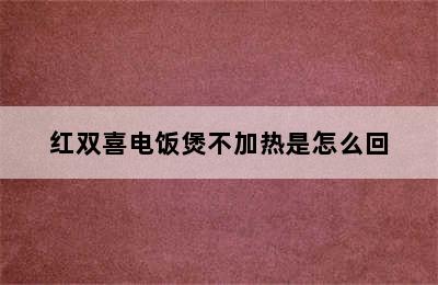 红双喜电饭煲不加热是怎么回