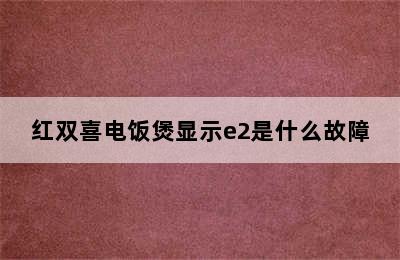 红双喜电饭煲显示e2是什么故障