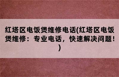 红塔区电饭煲维修电话(红塔区电饭煲维修：专业电话，快速解决问题！)